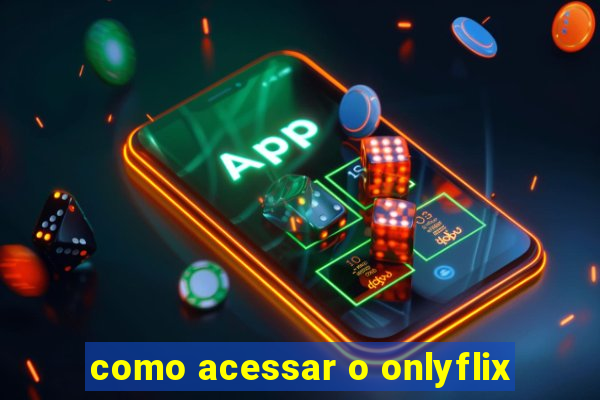 como acessar o onlyflix